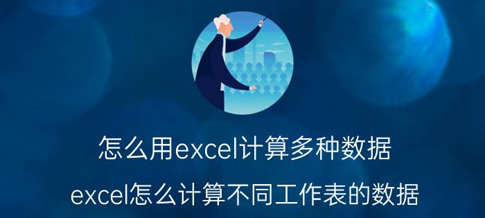 怎么用excel计算多种数据 excel怎么计算不同工作表的数据？